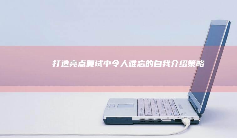 打造亮点：复试中令人难忘的自我介绍策略